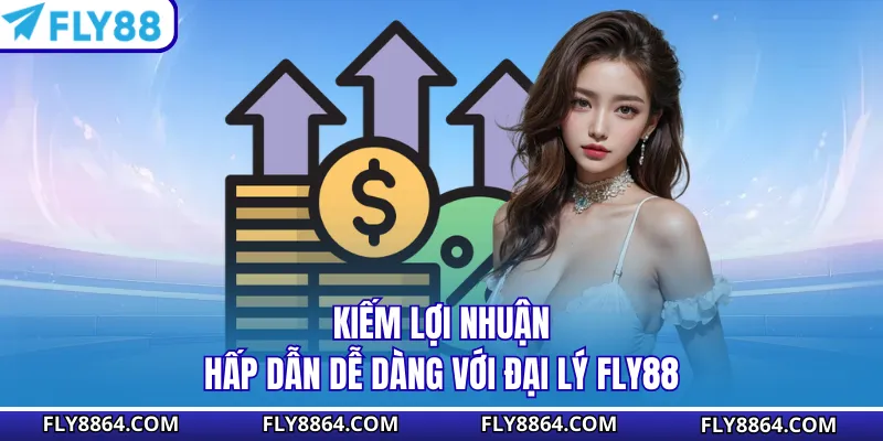 Kiếm lợi nhuận hấp dẫn dễ dàng với đại lý Fly88